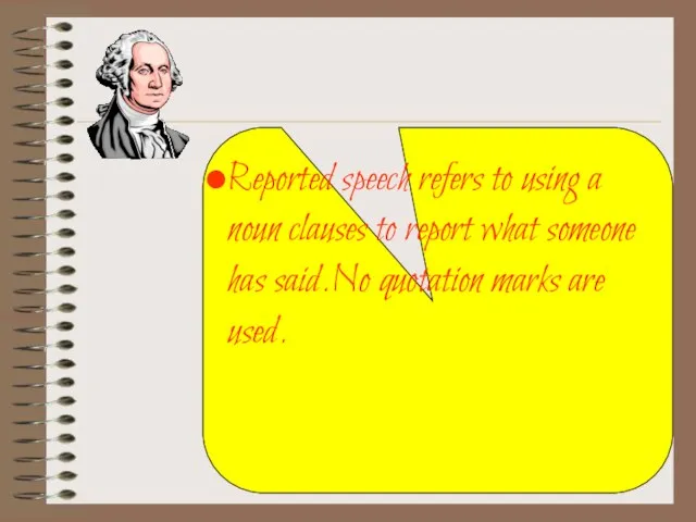 Reported speech refers to using a noun clauses to report what someone