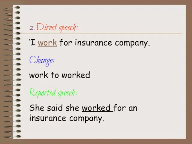 2.Direct speech: ‘I work for insurance company. Change: work to worked Reported
