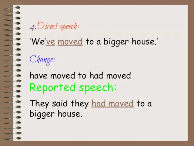 4.Direct speech: ‘We’ve moved to a bigger house.’ Change: have moved to