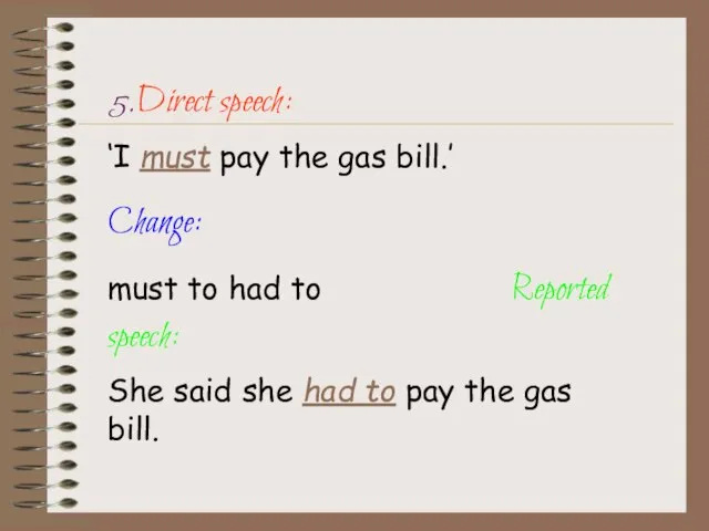 5.Direct speech: ‘I must pay the gas bill.’ Change: must to had