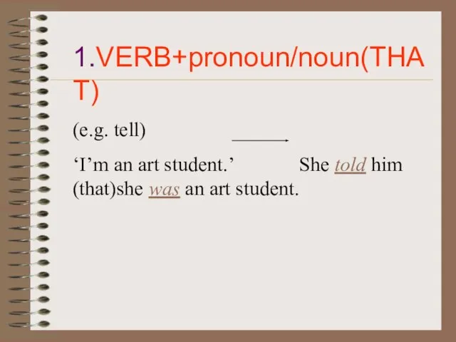 1.VERB+pronoun/noun(THAT) (e.g. tell) ‘I’m an art student.’ She told him (that)she was an art student.