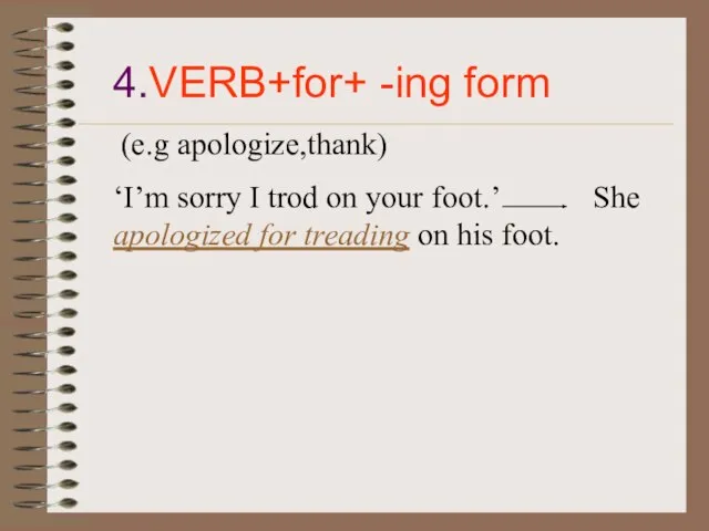 4.VERB+for+ -ing form (e.g apologize,thank) ‘I’m sorry I trod on your foot.’