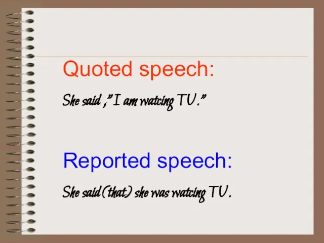 Quoted speech: She said ,”I am watcing TV.” Reported speech: She said