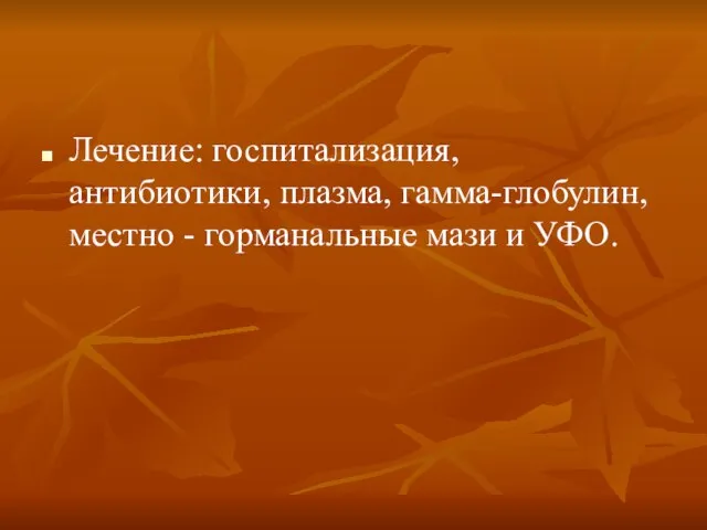 Лечение: госпитализация, антибиотики, плазма, гамма-глобулин, местно - горманальные мази и УФО.