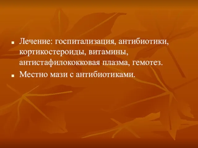 Лечение: госпитализация, антибиотики, кортикостероиды, витамины, антистафилококковая плазма, гемотез. Местно мази с антибиотиками.