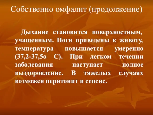 Собственно омфалит (продолжение) Дыхание становится поверхностным, учащенным. Ноги приведены к животу, температура