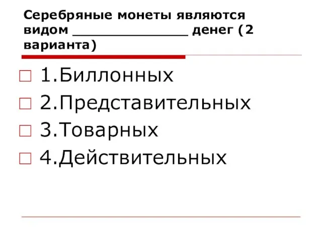 Серебряные монеты являются видом _____________ денег (2 варианта) 1.Биллонных 2.Представительных 3.Товарных 4.Действительных