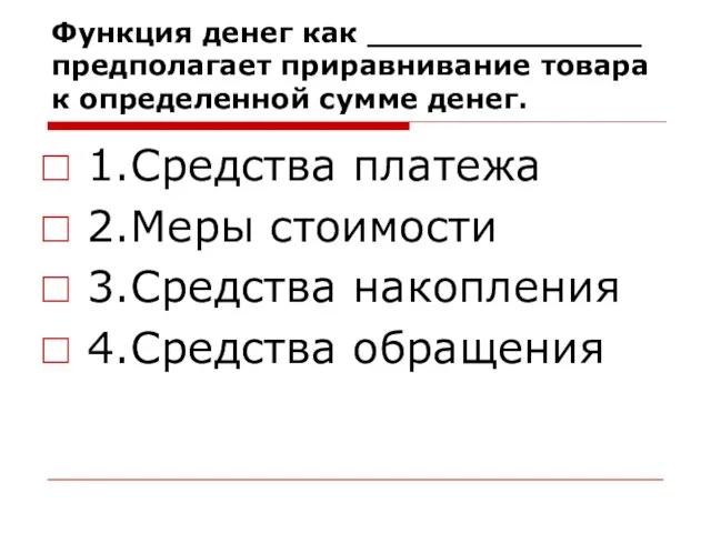 Функция денег как ______________ предполагает приравнивание товара к определенной сумме денег. 1.Средства