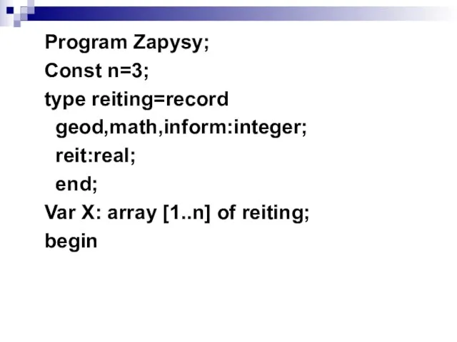 Program Zapysy; Const n=3; type reiting=record geod,math,inform:integer; reit:real; end; Var X: array [1..n] of reiting; begin