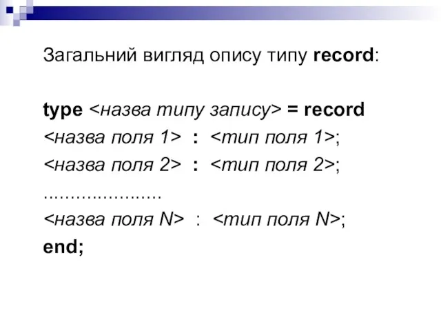 Загальний вигляд опису типу record: type = record : ; : ; ...................... : ; end;