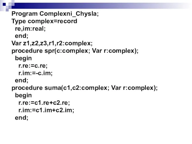 Program Complexni_Chysla; Type complex=record re,im:real; end; Var z1,z2,z3,r1,r2:complex; procedure spr(c:complex; Var r:complex);