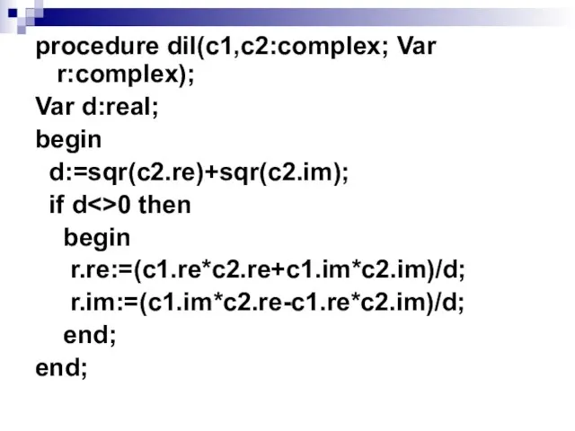 procedure dil(c1,c2:complex; Var r:complex); Var d:real; begin d:=sqr(c2.re)+sqr(c2.im); if d 0 then