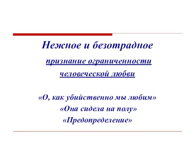 Нежное и безотрадное признание ограниченности человеческой любви «О, как убийственно мы любим»