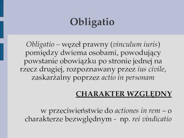 Obligatio Obligatio – węzeł prawny (vinculum iuris) pomiędzy dwiema osobami, powodujący powstanie