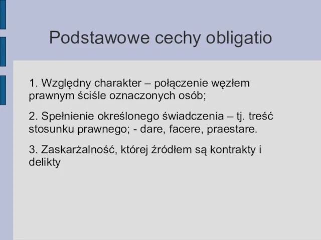 Podstawowe cechy obligatio 1. Względny charakter – połączenie węzłem prawnym ściśle oznaczonych