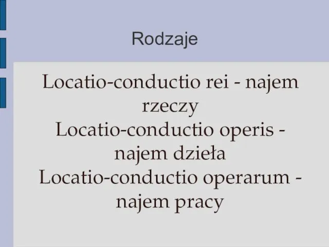 Rodzaje Locatio-conductio rei - najem rzeczy Locatio-conductio operis - najem dzieła Locatio-conductio operarum - najem pracy