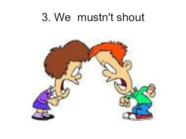 3. We mustn't shout
