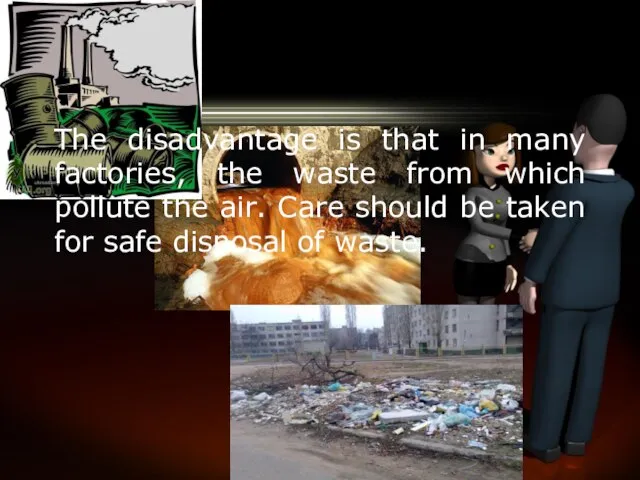 The disadvantage is that in many factories, the waste from which pollute