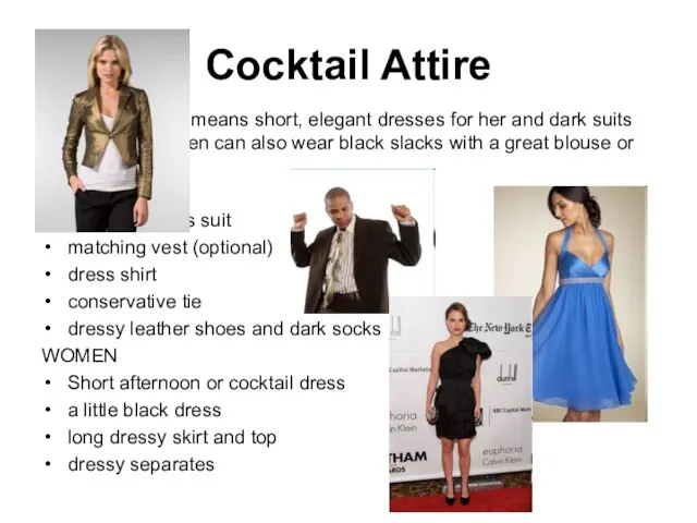 Cocktail Attire Cocktail Attire means short, elegant dresses for her and dark