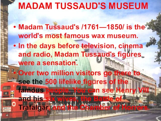 MADAM TUSSAUD'S MUSEUM Madam Tussaud's /1761—1850/ is the world's most famous wax