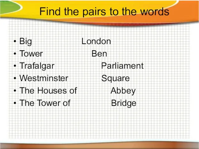 Find the pairs to the words Big London Tower Ben Trafalgar Parliament
