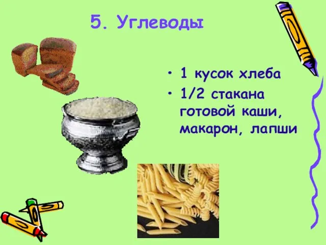 5. Углеводы 1 кусок хлеба 1/2 стакана готовой каши, макарон, лапши