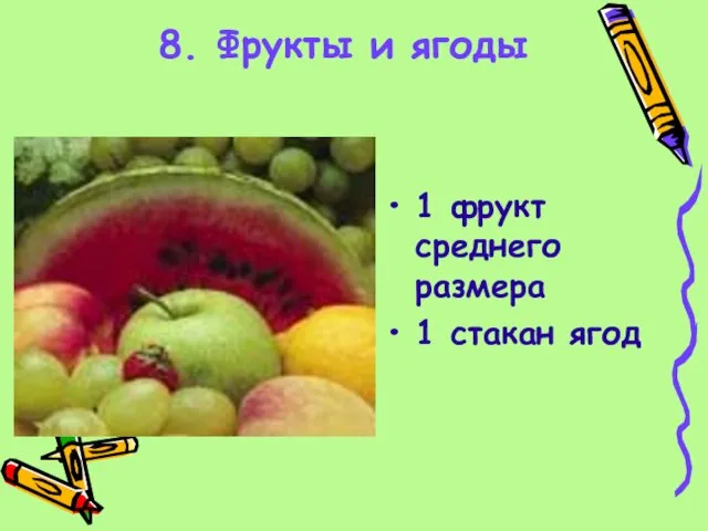 8. Фрукты и ягоды 1 фрукт среднего размера 1 стакан ягод