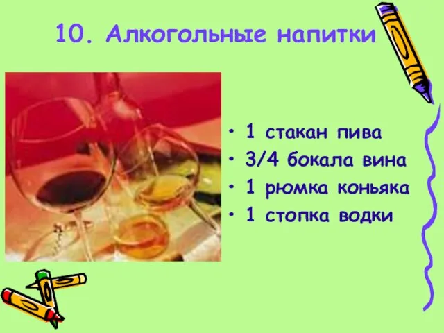 10. Алкогольные напитки 1 стакан пива 3/4 бокала вина 1 рюмка коньяка 1 стопка водки