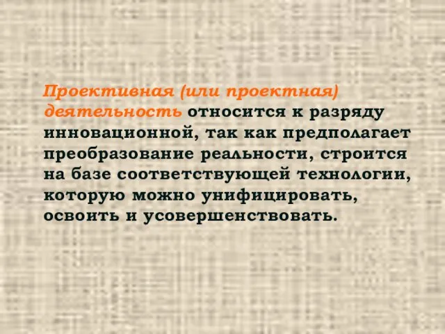 Проективная (или проектная) деятельность относится к разряду инновационной, так как предполагает преобразование