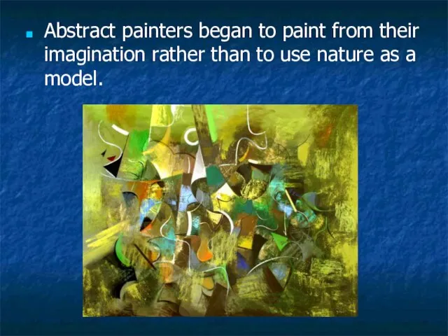 Abstract painters began to paint from their imagination rather than to use nature as a model.