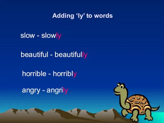 Adding ‘ly’ to words slow - slowly beautiful - beautifully horrible - horribly angry - angrily