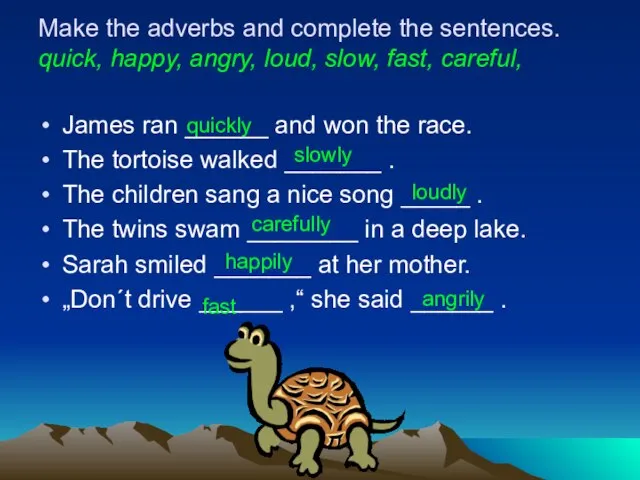 Make the adverbs and complete the sentences. quick, happy, angry, loud, slow,