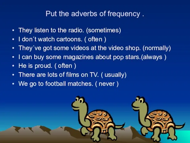 Put the adverbs of frequency . They listen to the radio. (sometimes)