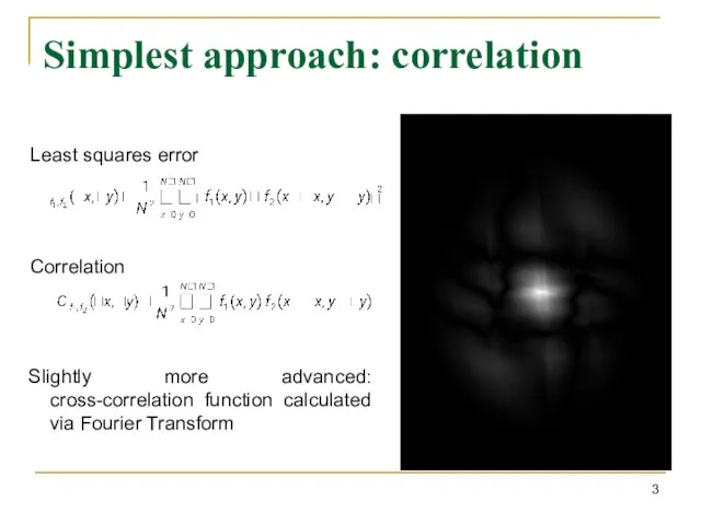 Simplest approach: correlation Slightly more advanced: cross-correlation function calculated via Fourier Transform Least squares error Correlation