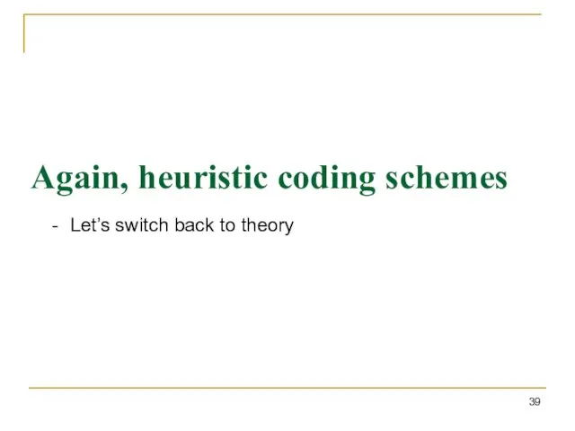 Again, heuristic coding schemes Let’s switch back to theory