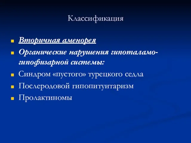 Классификация Вторичная аменорея Органические нарушения гипоталамо-гипофизарной системы: Синдром «пустого» турецкого седла Послеродовой гипопитуитаризм Пролактиномы