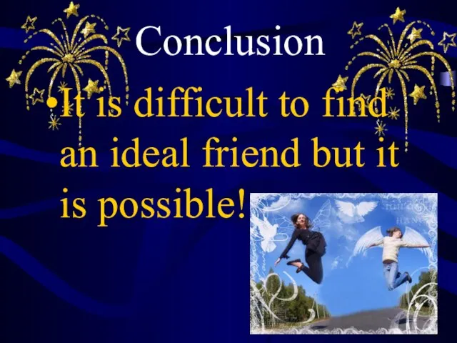 Conclusion It is difficult to find an ideal friend but it is possible!