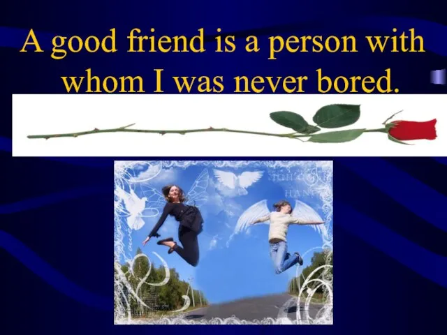 A good friend is a person with whom I was never bored.