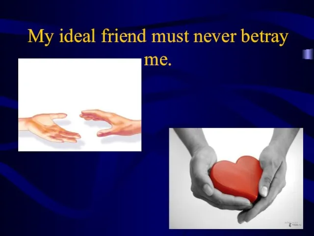 My ideal friend must never betray me.