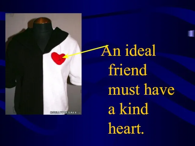 An ideal friend must have a kind heart.