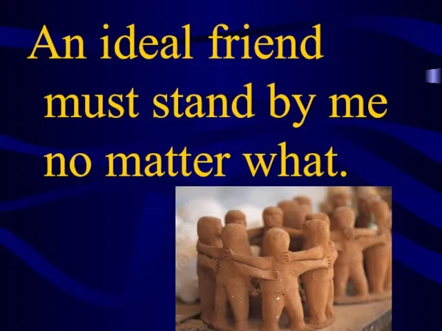 An ideal friend must stand by me no matter what.