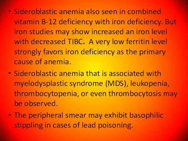 Sideroblastic anemia also seen in combined vitamin B-12 deficiency with iron deficiency.