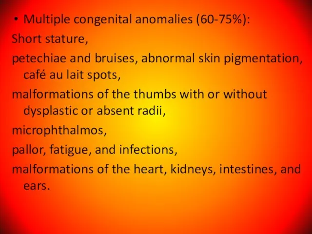 Multiple congenital anomalies (60-75%): Short stature, petechiae and bruises, abnormal skin pigmentation,
