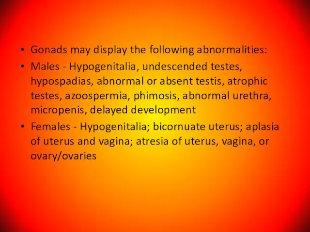 Gonads may display the following abnormalities: Males - Hypogenitalia, undescended testes, hypospadias,