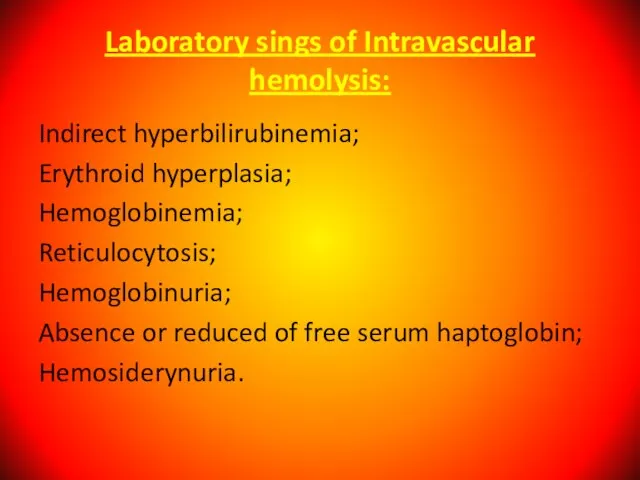 Laboratory sings of Intravascular hemolysis: Indirect hyperbilirubinemia; Erythroid hyperplasia; Hemoglobinemia; Reticulocytosis; Hemoglobinuria;