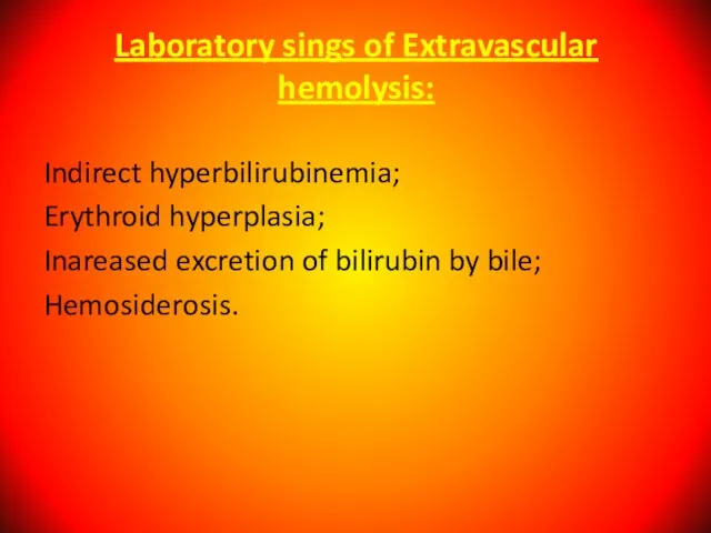 Laboratory sings of Extravascular hemolysis: Indirect hyperbilirubinemia; Erythroid hyperplasia; Inareased excretion of bilirubin by bile; Hemosiderosis.