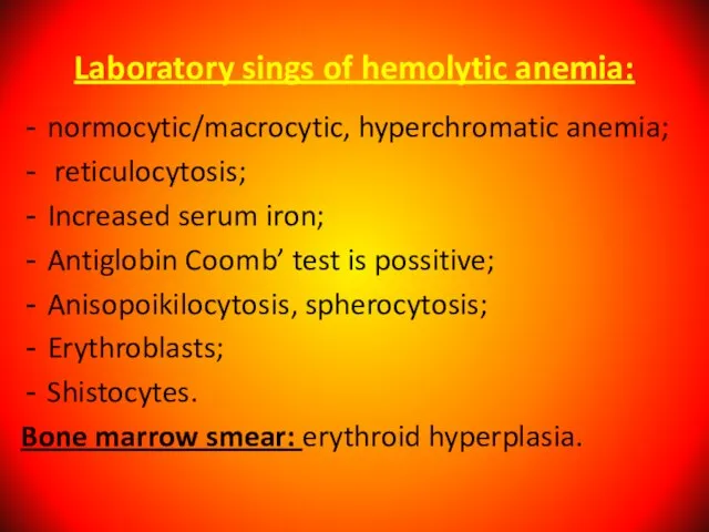 Laboratory sings of hemolytic anemia: normocytic/macrocytic, hyperchromatic anemia; reticulocytosis; Increased serum iron;