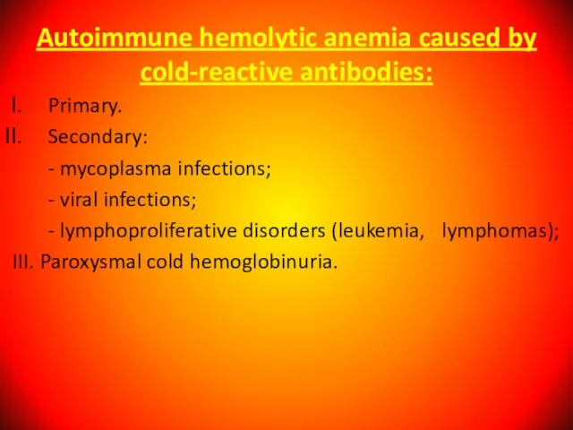 Autoimmune hemolytic anemia caused by cold-reactive antibodies: Primary. Secondary: - mycoplasma infections;