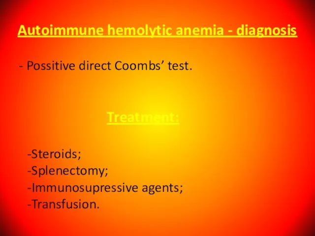 Autoimmune hemolytic anemia - diagnosis - Possitive direct Coombs’ test. Treatment: Steroids; Splenectomy; Immunosupressive agents; Transfusion.