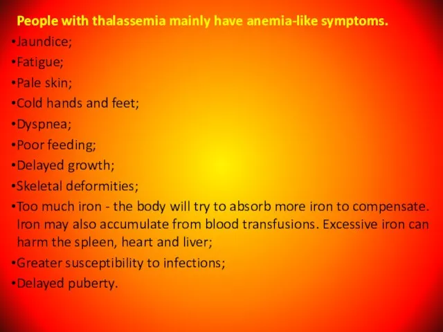 People with thalassemia mainly have anemia-like symptoms. Jaundice; Fatigue; Pale skin; Cold